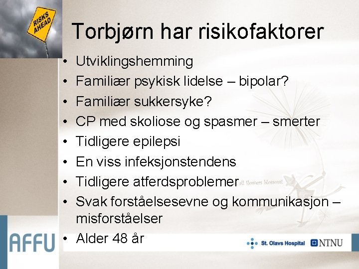 Torbjørn har risikofaktorer • • Utviklingshemming Familiær psykisk lidelse – bipolar? Familiær sukkersyke? CP