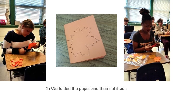 2) We folded the paper and then cut it out. 
