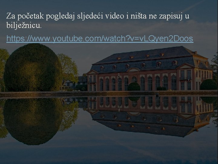 Za početak pogledaj sljedeći video i ništa ne zapisuj u bilježnicu. https: //www. youtube.