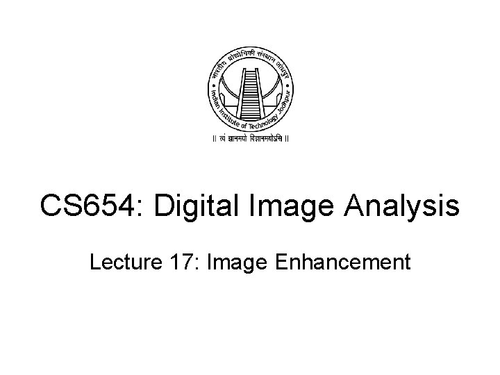 CS 654: Digital Image Analysis Lecture 17: Image Enhancement CS 654: Digital Image Analysis Lecture 17: Image Enhancement