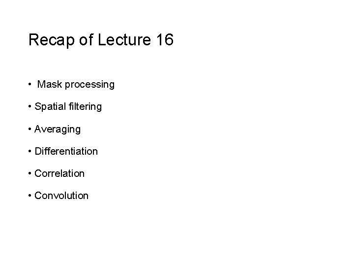 Recap of Lecture 16 • Mask processing • Spatial filtering • Averaging • Differentiation Recap of Lecture 16 • Mask processing • Spatial filtering • Averaging • Differentiation