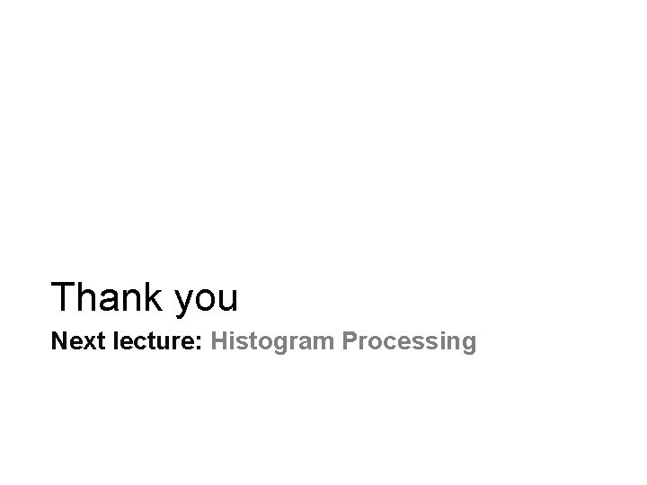 Thank you Next lecture: Histogram Processing Thank you Next lecture: Histogram Processing