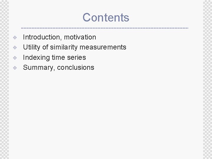 Contents ± ± Introduction, motivation Utility of similarity measurements Indexing time series Summary, conclusions