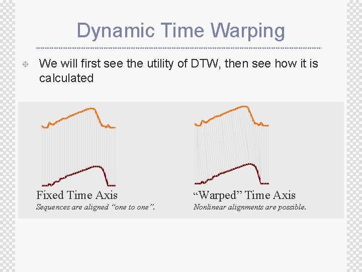 Dynamic Time Warping ± We will first see the utility of DTW, then see