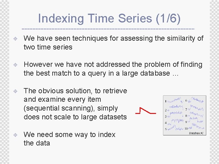 Indexing Time Series (1/6) ± We have seen techniques for assessing the similarity of