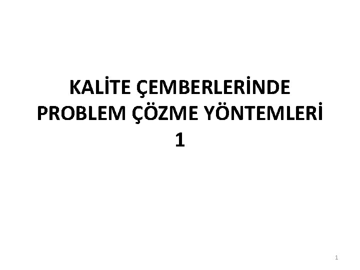 KALİTE ÇEMBERLERİNDE PROBLEM ÇÖZME YÖNTEMLERİ 1 1 