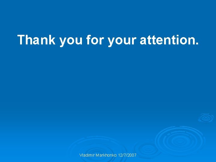 Thank you for your attention. Vladimir Markhonko 12/7/2007 