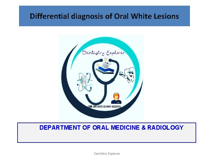 Differential diagnosis of Oral White Lesions DEPARTMENT OF ORAL MEDICINE & RADIOLOGY Dentistry Explorer