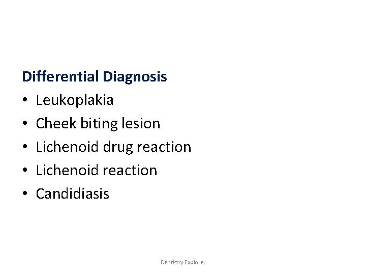 Differential Diagnosis • Leukoplakia • Cheek biting lesion • Lichenoid drug reaction • Lichenoid