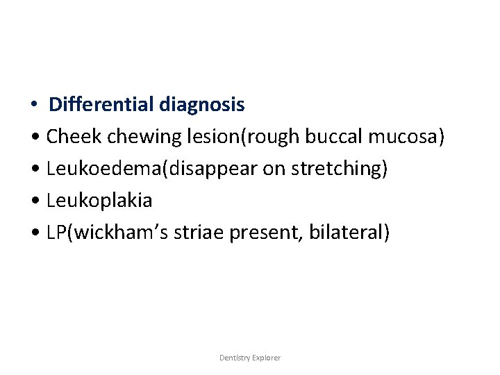  • Differential diagnosis • Cheek chewing lesion(rough buccal mucosa) • Leukoedema(disappear on stretching)