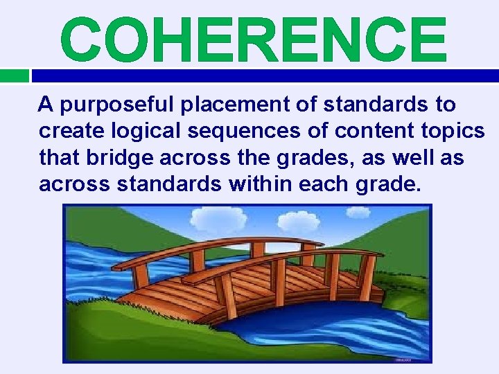 COHERENCE A purposeful placement of standards to create logical sequences of content topics that