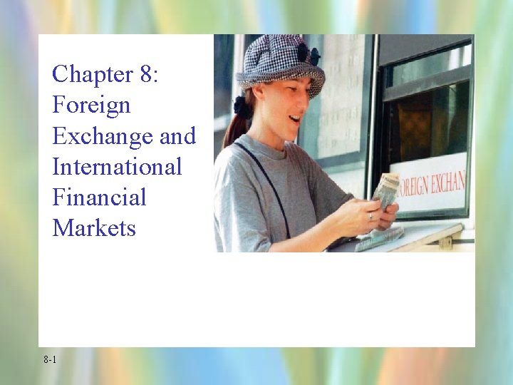 Chapter 8: Foreign Exchange and International Financial Markets 8 -1 