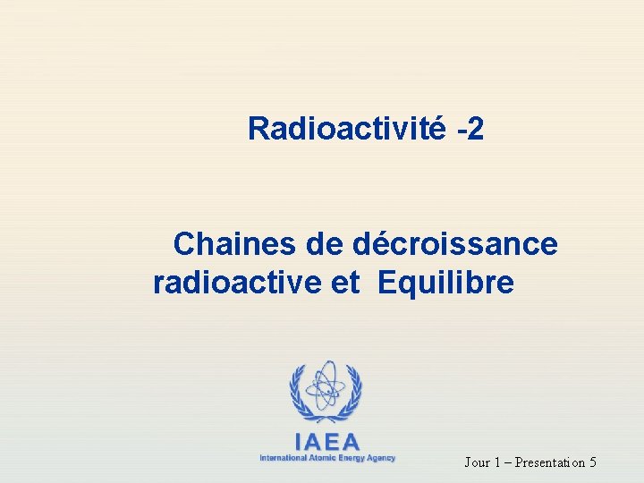 Radioactivité -2 Chaines de décroissance radioactive et Equilibre IAEA International Atomic Energy Agency Jour