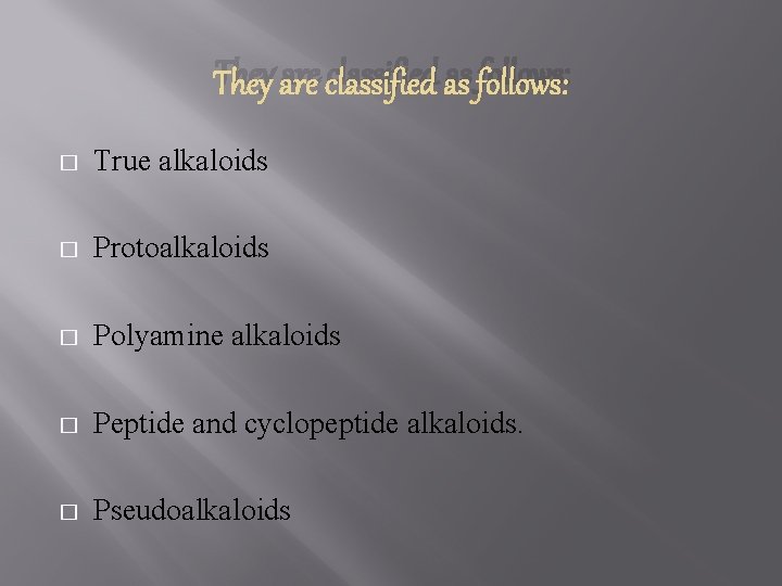 They are classified as follows: � True alkaloids � Protoalkaloids � Polyamine alkaloids �