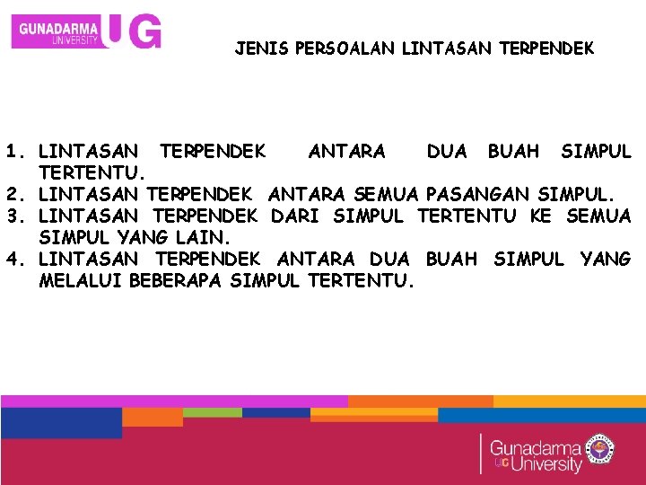 JENIS PERSOALAN LINTASAN TERPENDEK 1. LINTASAN TERPENDEK ANTARA DUA BUAH SIMPUL TERTENTU. 2. LINTASAN