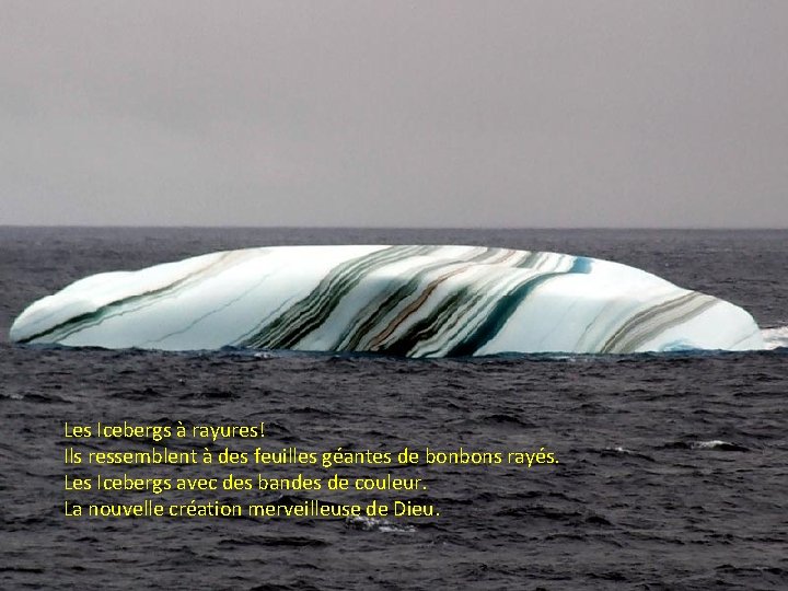 Les Icebergs à rayures! Ils ressemblent à des feuilles géantes de bonbons rayés. Les