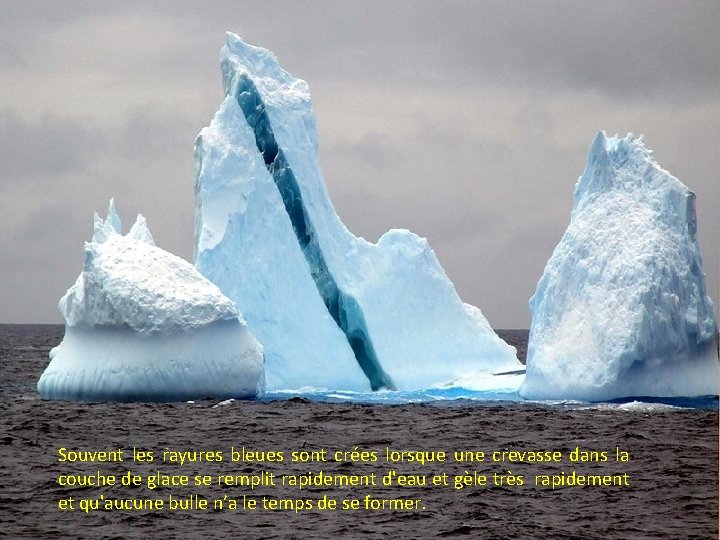 Souvent les rayures bleues sont crées lorsque une crevasse dans la couche de glace