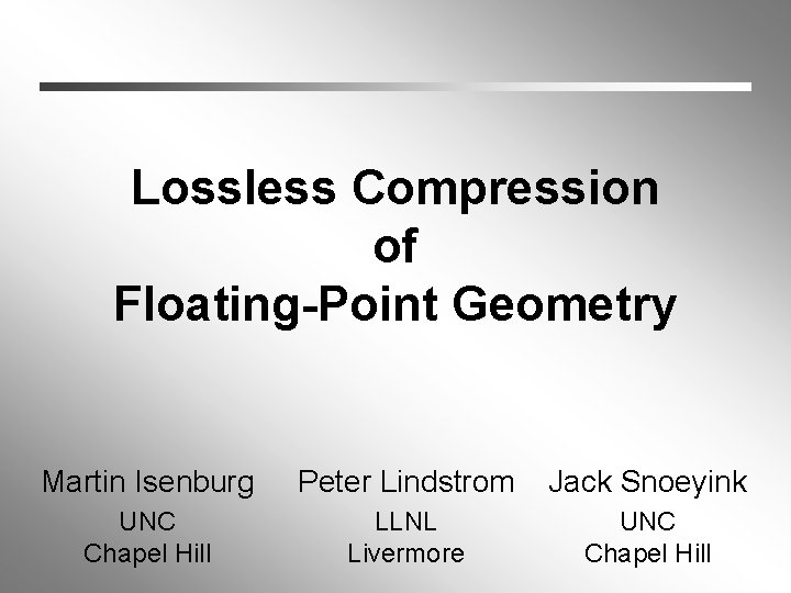 Lossless Compression of Floating-Point Geometry Martin Isenburg Peter Lindstrom Jack Snoeyink UNC Chapel Hill