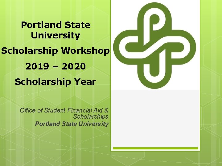 Portland State University Scholarship Workshop 2019 – 2020 Scholarship Year Office of Student Financial