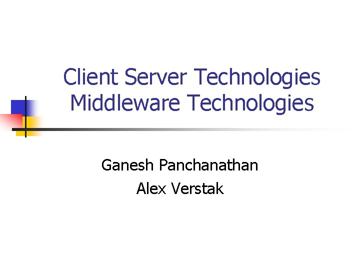 Client Server Technologies Middleware Technologies Ganesh Panchanathan Alex Verstak 