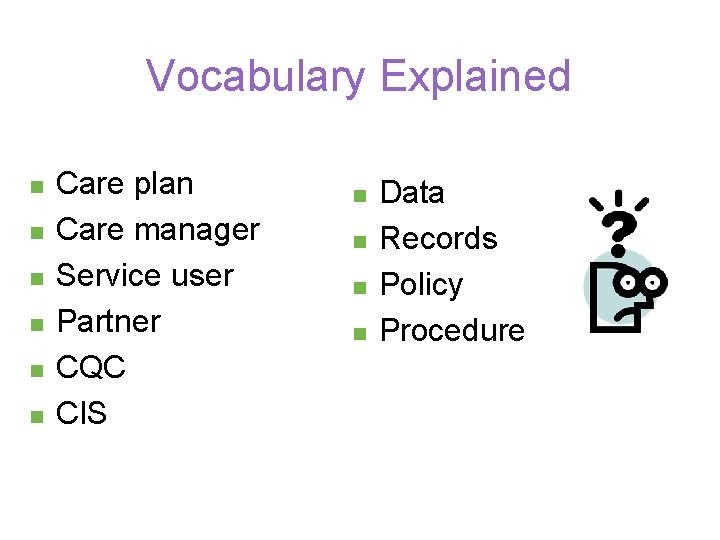 Vocabulary Explained n n n Care plan Care manager Service user Partner CQC CIS