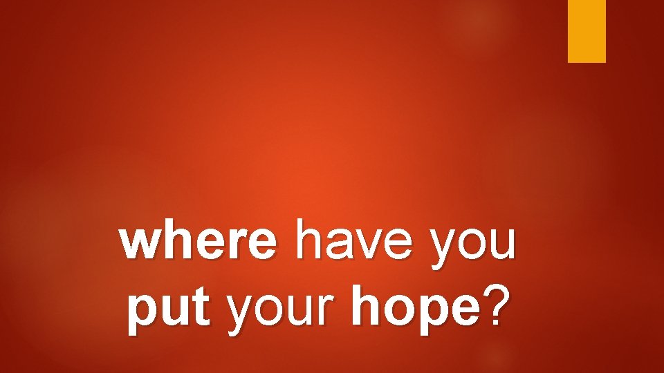 where have you put your hope? 