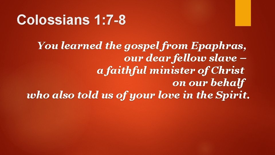 Colossians 1: 7 -8 You learned the gospel from Epaphras, our dear fellow slave