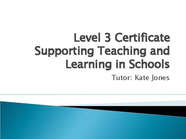 Level 3 Certificate Supporting Teaching and Learning in Schools Tutor: Kate Jones 