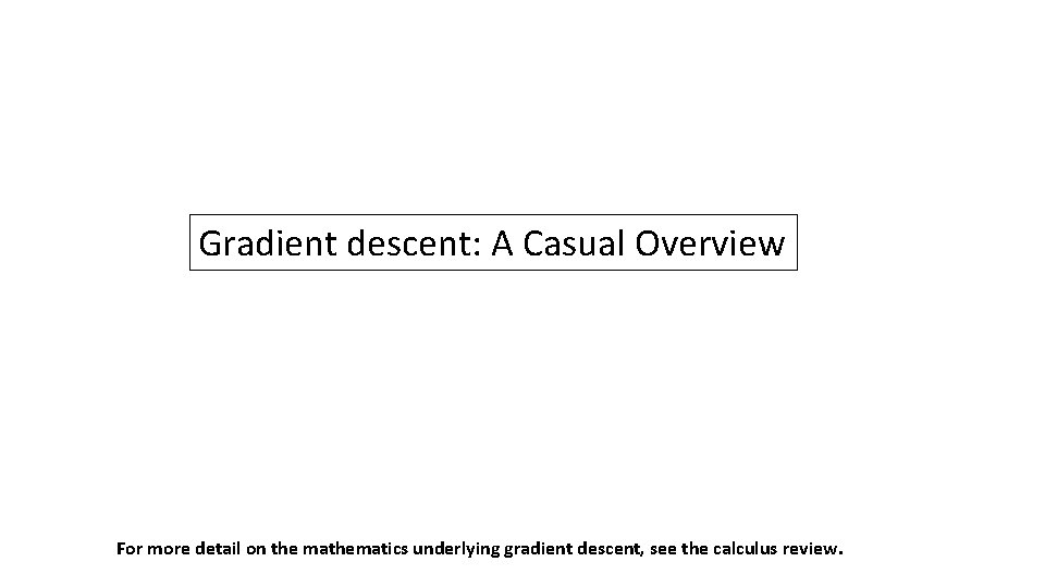 Gradient descent: A Casual Overview For more detail on the mathematics underlying gradient descent,