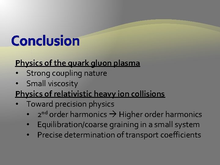 Conclusion Physics of the quark gluon plasma • Strong coupling nature • Small viscosity