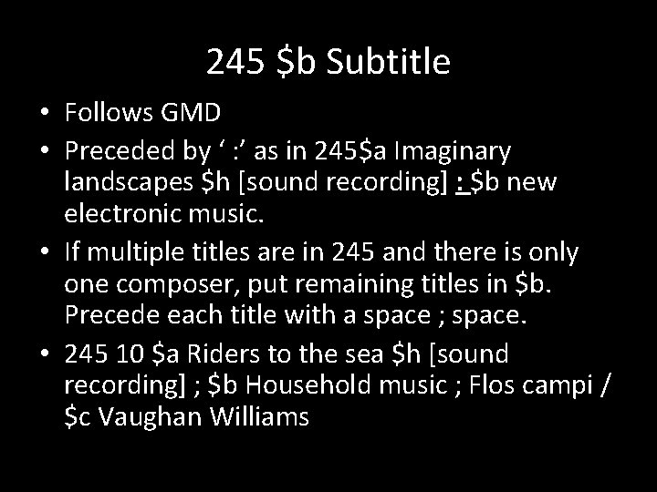 245 $b Subtitle • Follows GMD • Preceded by ‘ : ’ as in