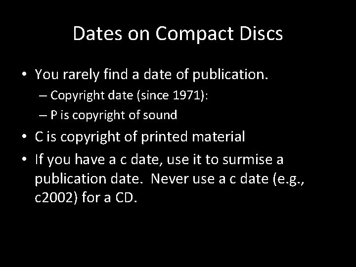 Dates on Compact Discs • You rarely find a date of publication. – Copyright