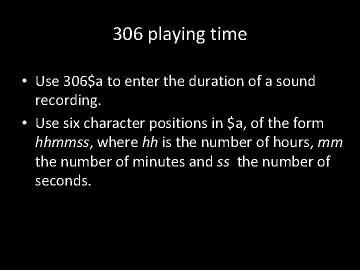 306 playing time • Use 306$a to enter the duration of a sound recording.
