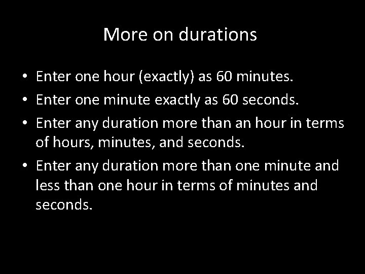 More on durations • Enter one hour (exactly) as 60 minutes. • Enter one