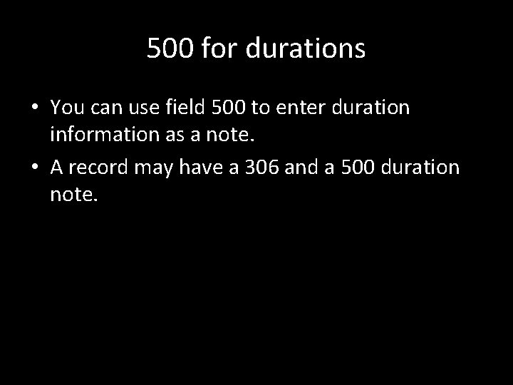 500 for durations • You can use field 500 to enter duration information as