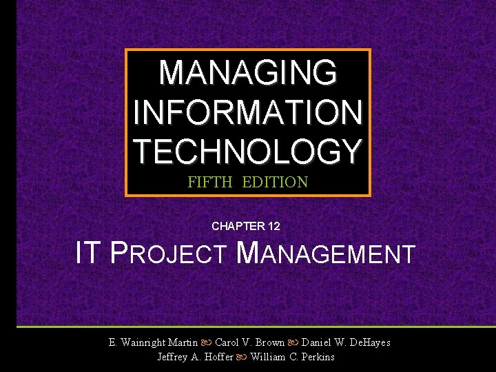 MANAGING INFORMATION TECHNOLOGY FIFTH EDITION CHAPTER 12 IT PROJECT MANAGEMENT E. Wainright Martin Carol