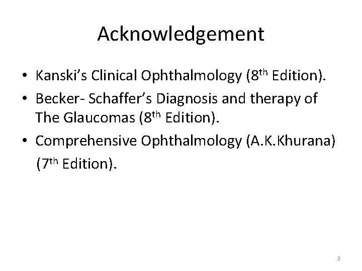 Acknowledgement • Kanski’s Clinical Ophthalmology (8 th Edition). • Becker- Schaffer’s Diagnosis and therapy