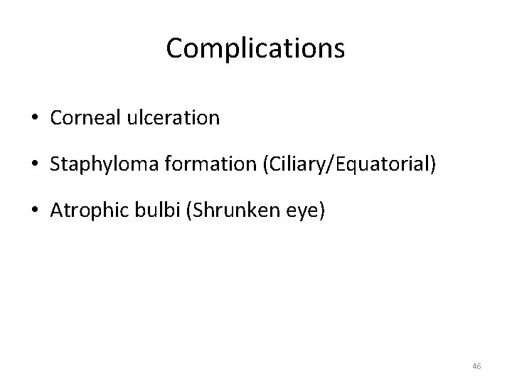 Complications • Corneal ulceration • Staphyloma formation (Ciliary/Equatorial) • Atrophic bulbi (Shrunken eye) 46