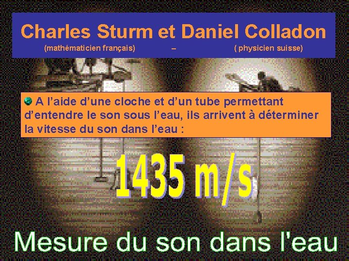 Charles Sturm et Daniel Colladon (mathématicien français) – ( physicien suisse) A l’aide d’une