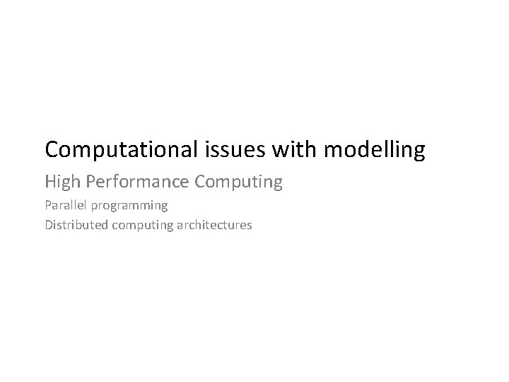 Computational issues with modelling High Performance Computing Parallel programming Distributed computing architectures 