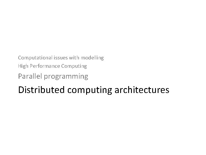 Computational issues with modelling High Performance Computing Parallel programming Distributed computing architectures 