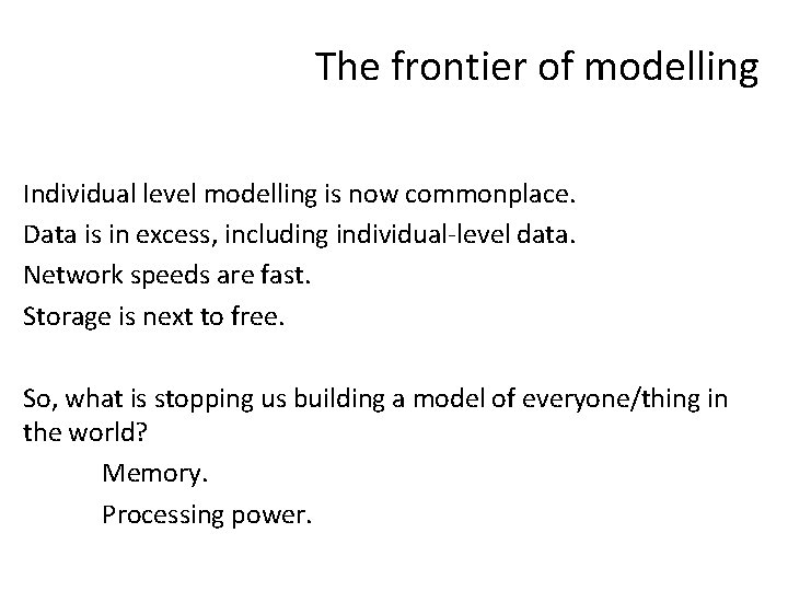 The frontier of modelling Individual level modelling is now commonplace. Data is in excess,