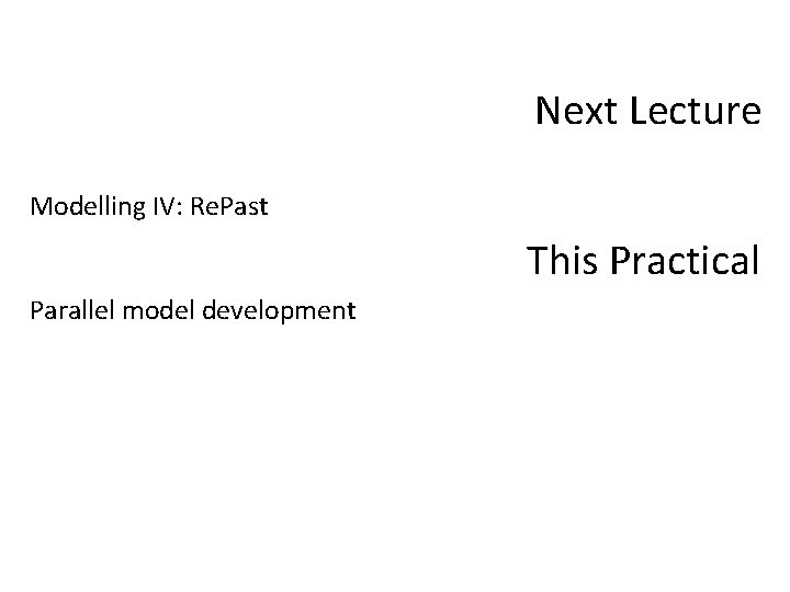 Next Lecture Modelling IV: Re. Past This Practical Parallel model development 