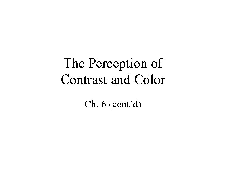 The Perception of Contrast and Color Ch. 6 (cont’d) 