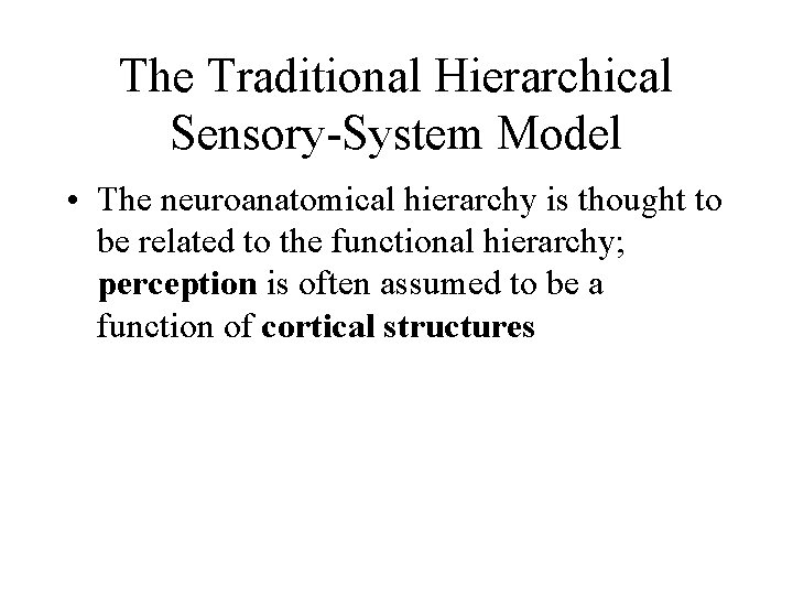 The Traditional Hierarchical Sensory-System Model • The neuroanatomical hierarchy is thought to be related