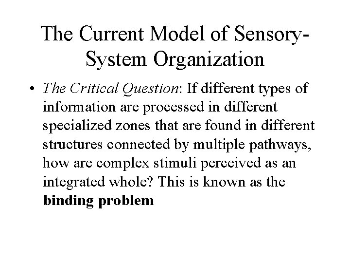 The Current Model of Sensory. System Organization • The Critical Question: If different types