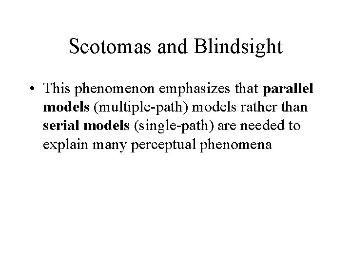 Scotomas and Blindsight • This phenomenon emphasizes that parallel models (multiple-path) models rather than