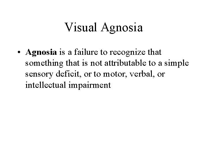 Visual Agnosia • Agnosia is a failure to recognize that something that is not