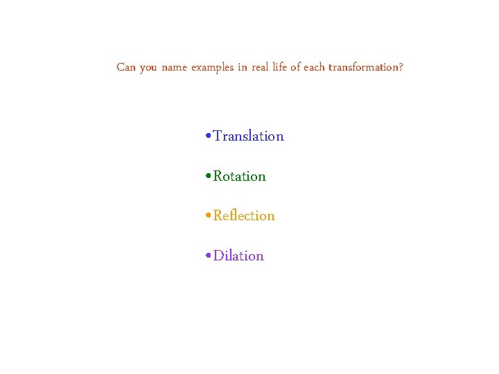 Can you name examples in real life of each transformation? • Translation • Rotation