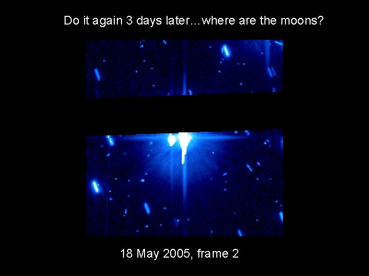 Do it again 3 days later…where are the moons? 18 May 2005, frame 2